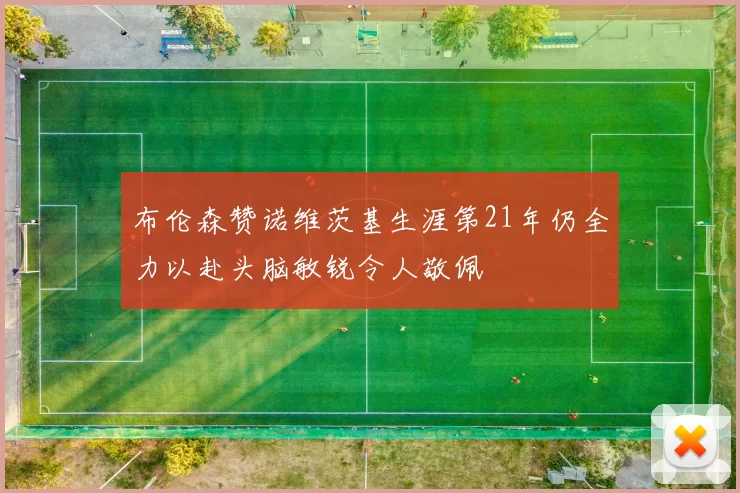 布伦森赞诺维茨基生涯第21年仍全力以赴头脑敏锐令人敬佩