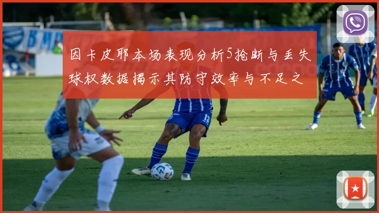 因卡皮耶本场表现分析5抢断与丢失球权数据揭示其防守效率与不足之处