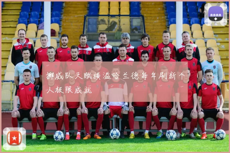 挪威队天赋横溢哈兰德每年刷新个人极限成就