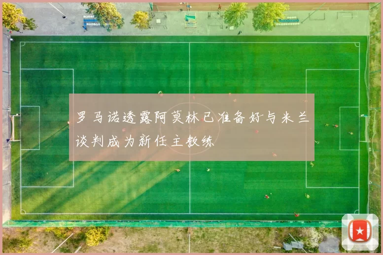 罗马诺透露阿莫林已准备好与米兰谈判成为新任主教练