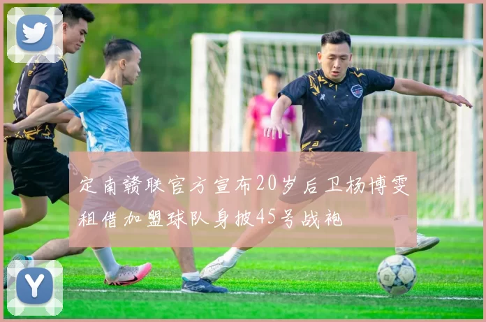 定南赣联官方宣布20岁后卫杨博雯租借加盟球队身披45号战袍